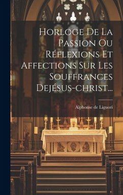 Horloge De La Passion Ou Réflexions Et Affections Sur Les Souffrances Dejésus-christ... - Liguori, Alphonse De