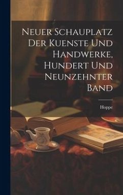 Neuer Schauplatz der Kuenste und Handwerke, hundert und neunzehnter Band - Hoppe