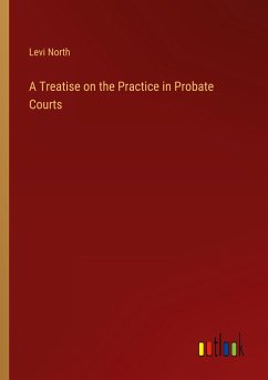 A Treatise on the Practice in Probate Courts - North, Levi