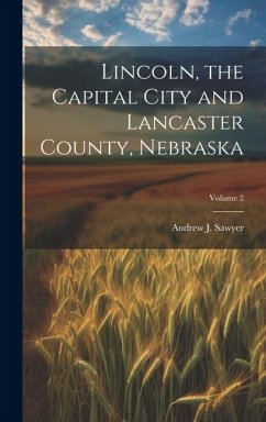 Lincoln, the Capital City and Lancaster County, Nebraska; Volume 2 - Sawyer, Andrew J
