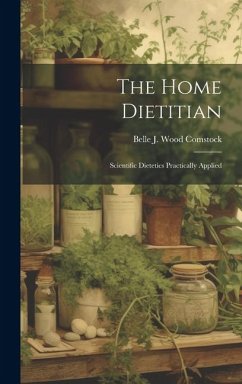 The Home Dietitian; Scientific Dietetics Practically Applied - Comstock, Belle J Wood