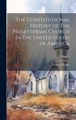 The Constitutional History of The Presbyterian Church in The United States of America; Volume I - Hodge, Charles