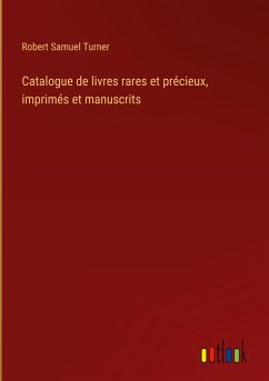 Catalogue de livres rares et précieux, imprimés et manuscrits - Turner, Robert Samuel