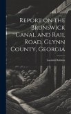 Report on the Brunswick Canal and Rail Road, Glynn County, Georgia