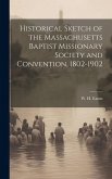 Historical Sketch of the Massachusetts Baptist Missionary Society and Convention, 1802-1902