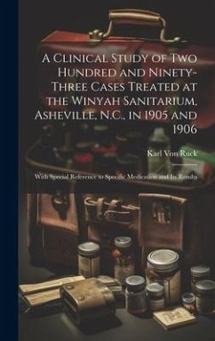 A Clinical Study of Two Hundred and Ninety-Three Cases Treated at the Winyah Sanitarium, Asheville, N.C., in 1905 and 1906 - Ruck, Karl Von