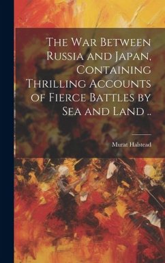 The war Between Russia and Japan, Containing Thrilling Accounts of Fierce Battles by sea and Land .. - Halstead, Murat