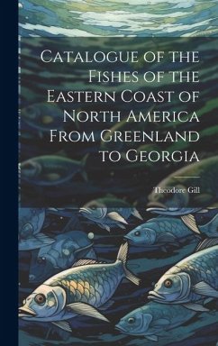 Catalogue of the Fishes of the Eastern Coast of North America From Greenland to Georgia - Gill, Theodore