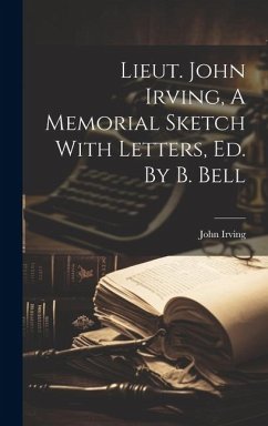Lieut. John Irving, A Memorial Sketch With Letters, Ed. By B. Bell - Irving, John