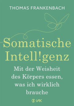 Somatische Intelligenz - Mit der Weisheit des Körpers essen, was ich wirklich brauche - Frankenbach, Thomas
