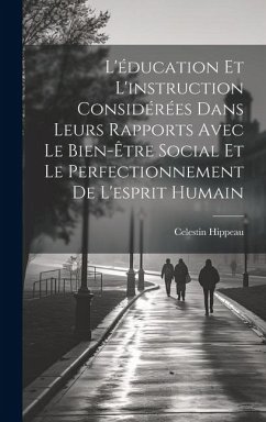 L'éducation Et L'instruction Considérées Dans Leurs Rapports Avec Le Bien-Être Social Et Le Perfectionnement De L'esprit Humain - Hippeau, Celestin