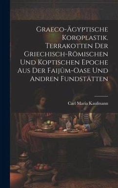 Graeco-ägyptische Koroplastik. Terrakotten der griechisch-römischen und koptischen Epoche aus der Faijûm-Oase und andren Fundstätten - Kaufmann, Carl Maria