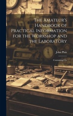 The Amateur's Handbook of Practical Information for the Workshop and the Laboratory - John, Phin