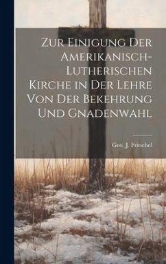 Zur Einigung der amerikanisch-lutherischen Kirche in der Lehre von der Bekehrung und Gnadenwahl - Geo J (George John), Fritschel