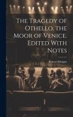 The Tragedy of Othello, the Moor of Venice. Edited With Notes