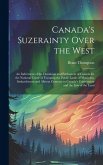 Canada's Suzerainty Over the West; an Indictment of the Dominion and Parliament of Canada for the National Crime of Usurping the Public Lands of Manitoba, Saskatchewan and Alberta Contrary to Canada's Constitution and the law of the Land