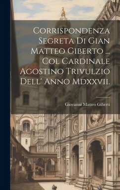 Corrispondenza Segreta Di Gian Matteo Giberto ... Col Cardinale Agostino Trivulzio Dell' Anno Mdxxvii. - Giberti, Giovanni Matteo