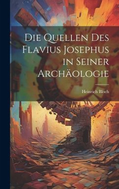 Die Quellen des Flavius Josephus in Seiner Archäologie - Bloch, Heinrich