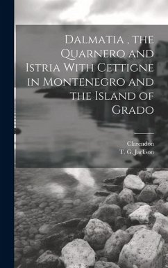 Dalmatia, the Quarnero and Istria With Cettigne in Montenegro and the Island of Grado - Jackson, T G