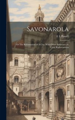 Savonarola; or The Reformation of A City. With Other Addresses on Civic Righteousness - Powell, E L