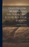 God's Fellow-workers and the House That is to be Built for Jehovah