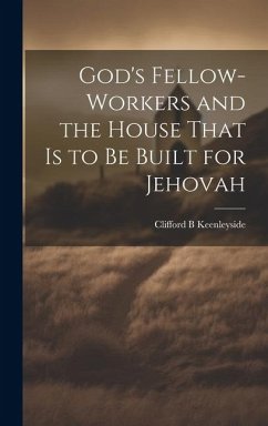 God's Fellow-workers and the House That is to be Built for Jehovah - Keenleyside, Clifford B