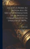 Les Juifs À Reims Au Moyen-age (xe Siécle) Et Fondation De La Nouvelle Communauté Et Sa Synagogue (1879)...