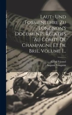 Laut- Und Formenlehre Zu Longnon's Documents Relatifs Au Comté De Champagne Et De Brie, Volume 1... - (1883-), Alfred Friemel; Longnon, Auguste