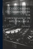 Code Criminel Ou Commentaire Sur L'ordonnance De 1670, Volume 2...