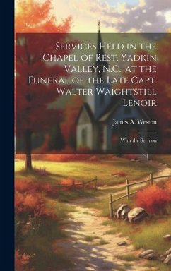 Services Held in the Chapel of Rest, Yadkin Valley, N.C., at the Funeral of the Late Capt. Walter Waightstill Lenoir - Weston, James A
