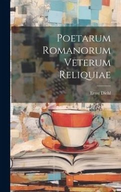 Poetarum romanorum veterum reliquiae - Diehl, Ernst