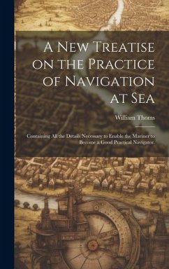 A new Treatise on the Practice of Navigation at Sea - Thoms, William