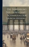 Die Erwerbung Der Herrschaft Schmalkalden Durch Hessen ...