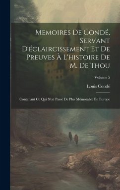 Memoires De Condé, Servant D'éclaircissement Et De Preuves À L'histoire De M. De Thou - Condé, Louis