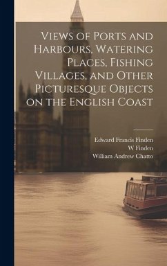 Views of Ports and Harbours, Watering Places, Fishing Villages, and Other Picturesque Objects on the English Coast - Finden, Edward Francis; Chatto, William Andrew; Finden, W.