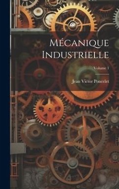 Mécanique Industrielle; Volume 1 - Poncelet, Jean Victor