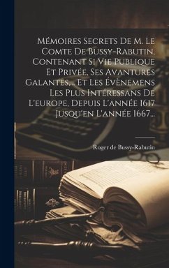 Mémoires Secrets De M. Le Comte De Bussy-rabutin, Contenant Si Vie Publique Et Privée, Ses Avantures Galantes, ... Et Les Évènemens Les Plus Intéressans De L'europe, Depuis L'année 1617 Jusqu'en L'année 1667... - Bussy-Rabutin, Roger De