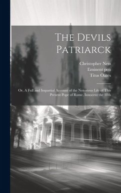 The Devils Patriarck; or, A Full and Impartial Account of the Notorious Life of This Present Pope of Rome, Innocent the 11th - Oates, Titus; Ness, Christopher]; Pen, Eminent