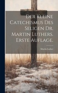 Der kleine Catechismus des seligen Dr. Martin Luthers. Erste Auflage. - Luther, Martin