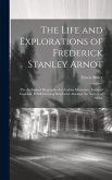 The Life and Explorations of Frederick Stanley Arnot; the Authorized Biography of a Zealous Missionary, Intrepid Explorer, & Self-denying Benefactor Amongst the Natives of Africa