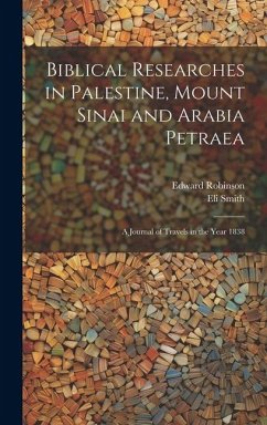 Biblical Researches in Palestine, Mount Sinai and Arabia Petraea - Robinson, Edward; Smith, Eli
