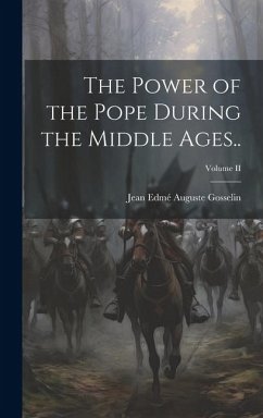 The Power of the Pope During the Middle Ages..; Volume II - Jean Edmé Auguste, Gosselin