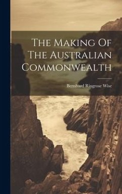 The Making Of The Australian Commonwealth - Wise, Bernhard Ringrose