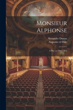 Monsieur Alphonse; a Play in Three Acts - Dumas, Alexandre; Daly, Augustin Ed