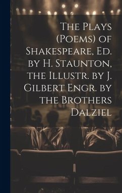 The Plays (Poems) of Shakespeare, Ed. by H. Staunton, the Illustr. by J. Gilbert Engr. by the Brothers Dalziel - Anonymous