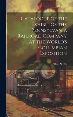 Catalogue of the Exhibit of the Pennsylvania Railroad Company at the World's Columbian Exposition - Ely, Theo N