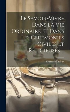 Le Savoir-Vivre Dans La Vie Ordinaire Et Dans Les Ceremonies Civiles Et Religieuses ... - Dufaux, Ermance