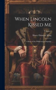 When Lincoln Kissed me; a Story of the Wilderness Campaign; Volume 2 - Wing, Henry Ebeneser