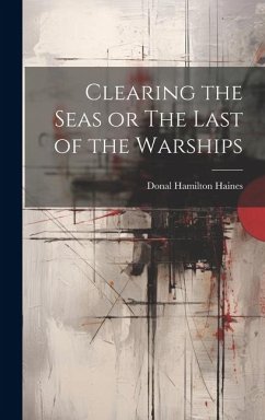 Clearing the Seas or The Last of the Warships - Haines, Donal Hamilton