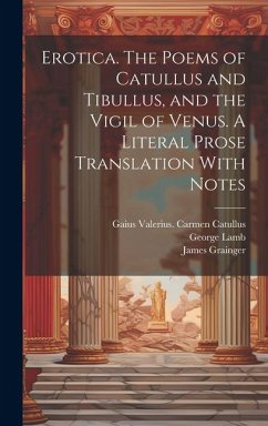 Erotica. The Poems of Catullus and Tibullus, and the Vigil of Venus. A Literal Prose Translation With Notes - Kelly, Walter Keating; Veneris, Pervigilium; Grainger, James